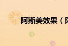 阿斯美效果（阿斯美效果怎么樣）