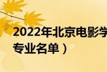 2022年北京電影學(xué)院有哪些專業(yè)（國家特色專業(yè)名單）