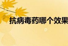 抗病毒藥哪個效果好（抗病毒藥有幾種）