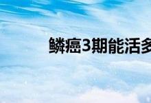 鱗癌3期能活多久（鱗癌嚴(yán)重嗎）
