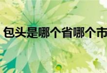 包頭是哪個省哪個市哪個縣（包頭是哪個?。?class=