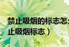 禁止吸煙的標(biāo)志怎么寫(xiě)（word文檔怎么做禁止吸煙標(biāo)志）