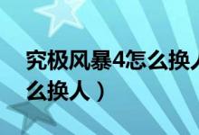 究極風暴4怎么換人物手機版（究極風暴4怎么換人）
