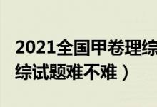 2021全國(guó)甲卷理綜難度大（2022全國(guó)甲卷理綜試題難不難）