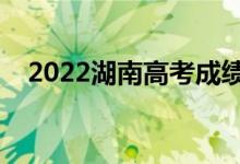 2022湖南高考成績放榜時(shí)間（幾號查分）