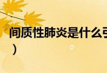 間質性肺炎是什么引起的（間質性肺炎是什么）
