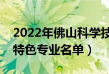 2022年佛山科學(xué)技術(shù)學(xué)院有哪些專業(yè)（國(guó)家特色專業(yè)名單）
