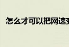怎么才可以把網(wǎng)速變快（怎么才可以懷孕）