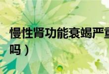 慢性腎功能衰竭嚴(yán)重嗎（慢性腎功能衰竭嚴(yán)重嗎）