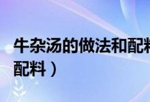 牛雜湯的做法和配料多少錢（牛雜湯的做法和配料）