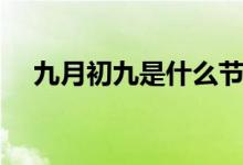 九月初九是什么節(jié)（九月初九是重陽節(jié)）