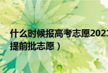 什么時(shí)候報(bào)高考志愿2021河南（2022河南高考幾號報(bào)本科提前批志愿）