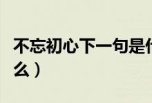 不忘初心下一句是什么（不忘初心下一句是什么）