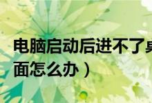 電腦啟動后進不了桌面（電腦啟動后進不了桌面怎么辦）