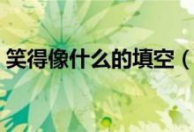 笑得像什么的填空（笑得像什么的填空咋寫(xiě)）