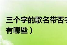 三個(gè)字的歌名帶否字（三個(gè)字的歌名帶不字的有哪些）