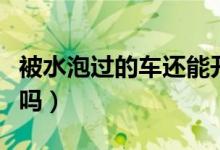 被水泡過的車還能開嗎（被水泡過的車還能開嗎）