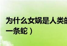 為什么女媧是人類的真正始祖（為什么女媧是一條蛇）