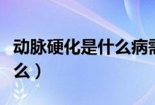 動(dòng)脈硬化是什么病需要治療嗎（動(dòng)脈硬化是什么）