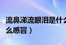 流鼻涕流眼淚是什么原因（流鼻涕流眼淚是什么感冒）