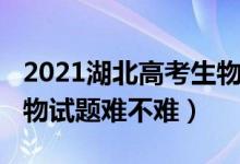 2021湖北高考生物難不難（2022湖北高考生物試題難不難）