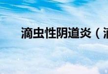 滴蟲性陰道炎（滴蟲性陰道炎是什么）