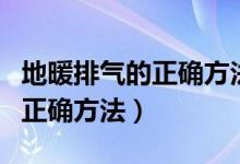 地暖排氣的正確方法進水管不熱（地暖排氣的正確方法）