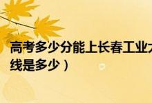 高考多少分能上長(zhǎng)春工業(yè)大學(xué)人文信息學(xué)院（2021錄取分?jǐn)?shù)線(xiàn)是多少）