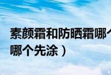 素顏霜和防曬霜哪個好一點（素顏霜和防曬霜哪個先涂）