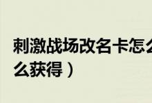 刺激戰(zhàn)場改名卡怎么送人（刺激戰(zhàn)場改名卡怎么獲得）