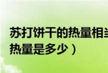 蘇打餅干的熱量相當(dāng)于幾碗大米（蘇打餅干的熱量是多少）