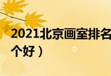 2021北京畫室排名前十位（2021北京畫室哪個好）