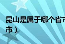 昆山是屬于哪個省市（昆山是屬于哪個省哪個市）