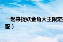 一起來捉妖金角大王限定技能(一起來捉妖金角大王怎么搭配)