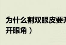 為什么割雙眼皮要開(kāi)眼角（為什么割雙眼皮要開(kāi)眼角）