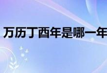 萬歷丁酉年是哪一年（萬歷丁酉年是哪一年）
