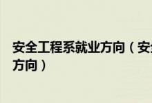 安全工程系就業(yè)方向（安全防范工程專(zhuān)業(yè)是干什么的及就業(yè)方向）