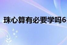珠心算有必要學(xué)嗎6歲（珠心算有必要學(xué)嗎）