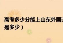 高考多少分能上山東外國語職業(yè)技術大學（2021錄取分數(shù)線是多少）