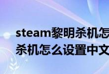 steam黎明殺機(jī)怎么設(shè)置中文（steam黎明殺機(jī)怎么設(shè)置中文）