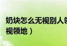 奶塊怎么無視別人領(lǐng)地最新版（怎么下奶塊無視領(lǐng)地）