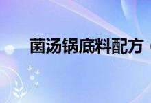 菌湯鍋底料配方（菌湯鍋底料怎么做）