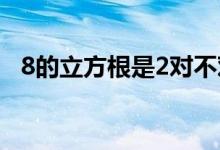 8的立方根是2對不對（8的立方根怎么寫）