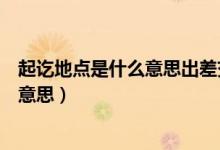 起訖地點是什么意思出差交通費補助（“起訖地點”是什么意思）