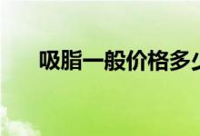 吸脂一般價格多少錢（吸脂一般價格）