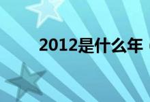 2012是什么年（2012年屬相介紹）