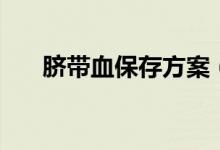 臍帶血保存方案（臍帶血保存的方法）