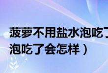 菠蘿不用鹽水泡吃了會怎么樣（菠蘿不用鹽水泡吃了會怎樣）