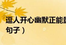 逗人開(kāi)心幽默正能量的句子（逗人開(kāi)心幽默小句子）
