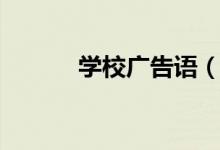 學(xué)校廣告語(yǔ)（學(xué)校廣告語(yǔ)推薦）